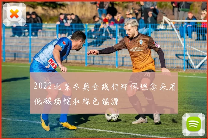 2022北京冬奥会践行环保理念采用低碳场馆和绿色能源