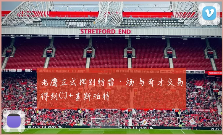 老鹰正式挥别特雷·杨 与奇才交易得到CJ+基斯珀特