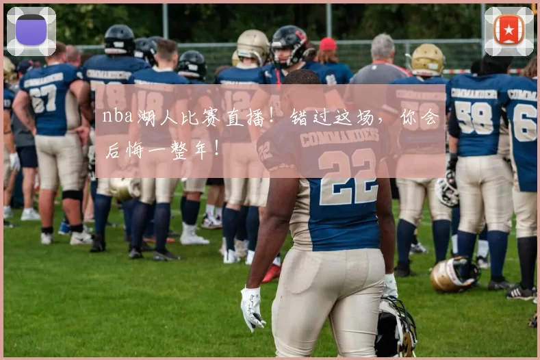 nba湖人比赛直播!错过这场,你会后悔一整年!