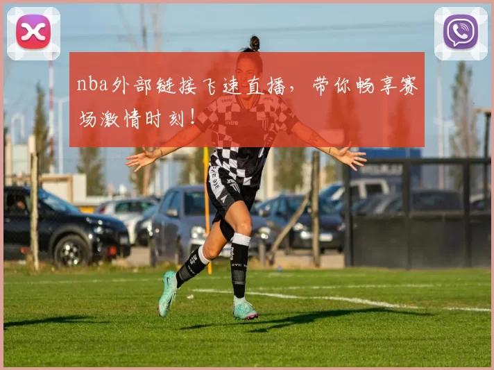 nba外部链接飞速直播，带你畅享赛场激情时刻！