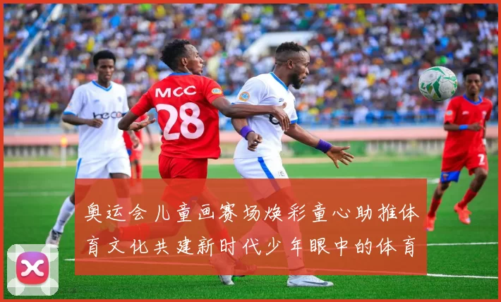 奥运会儿童画赛场焕彩童心助推体育文化共建新时代少年眼中的体育梦想