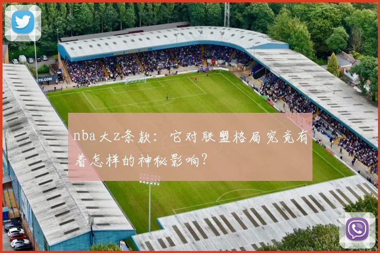 nba大z条款：它对联盟格局究竟有着怎样的神秘影响？