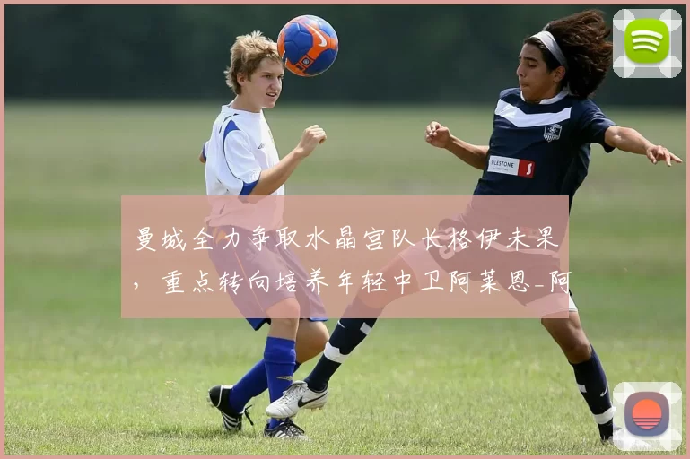 曼城全力争取水晶宫队长格伊未果，重点转向培养年轻中卫阿莱恩_阿森纳_年轻人_利物浦