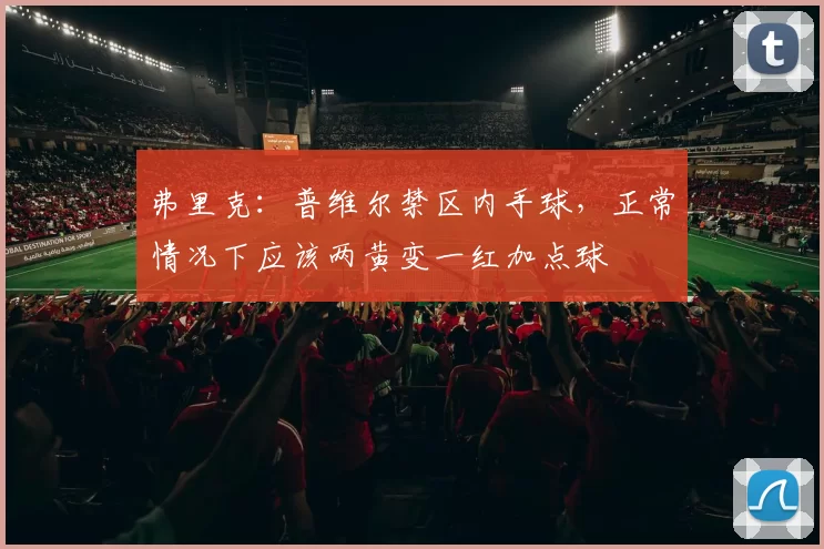 弗里克：普维尔禁区内手球，正常情况下应该两黄变一红加点球