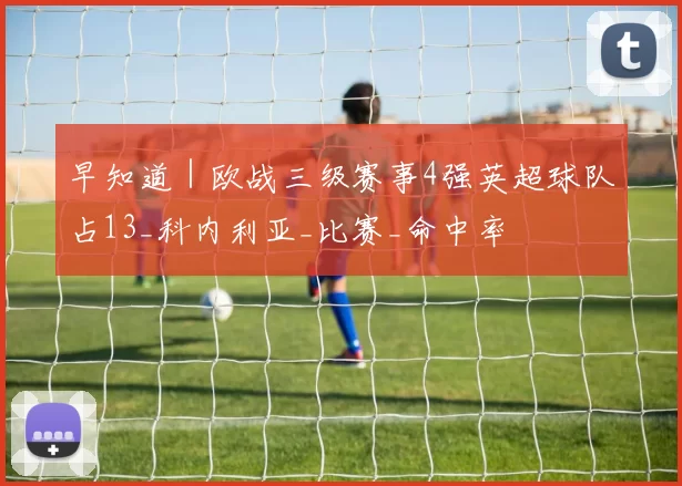 早知道｜欧战三级赛事4强英超球队占13_科内利亚_比赛_命中率