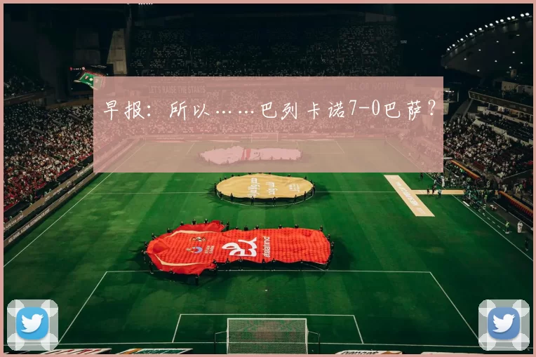 早报:所以……巴列卡诺7-0巴萨?