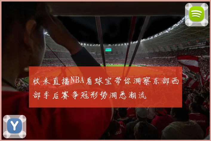 收米直播NBA看球宝带你洞察东部西部季后赛争冠形势洞悉潮流