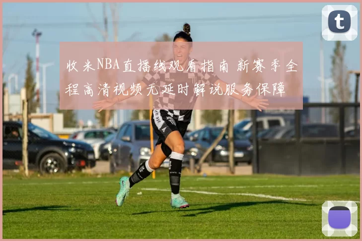 收米NBA直播线观看指南 新赛季全程高清视频无延时解说服务保障