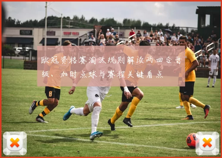 欧冠资格赛淘汰规则解读两回合晋级、加时点球与赛程关键看点