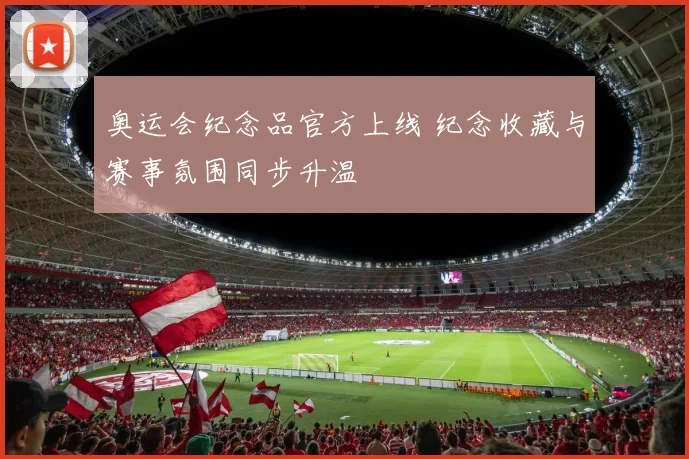 奥运会纪念品官方上线 纪念收藏与赛事氛围同步升温
