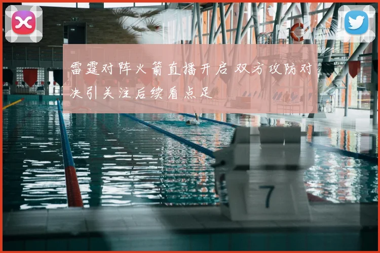 雷霆对阵火箭直播开启 双方攻防对决引关注后续看点足