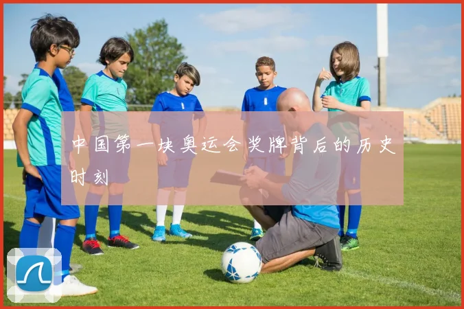 中国第一块奥运会奖牌背后的历史时刻