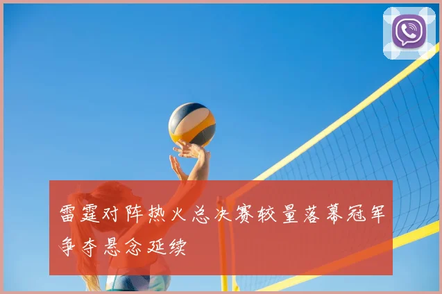 雷霆对阵热火总决赛较量落幕冠军争夺悬念延续