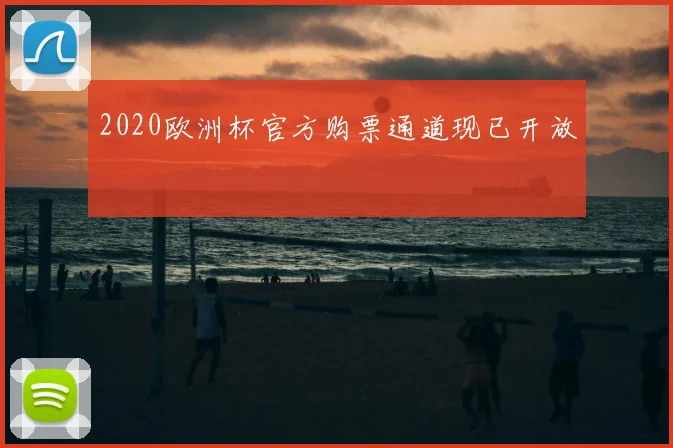 2020欧洲杯官方购票通道现已开放