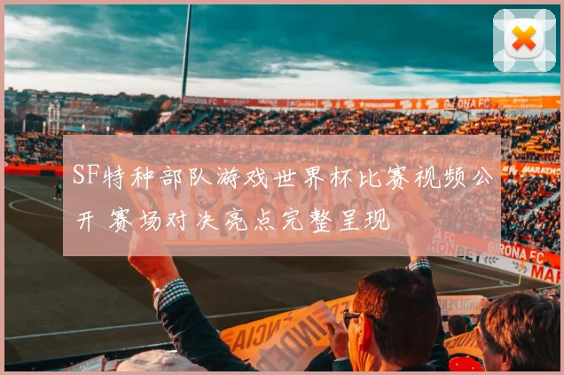 SF特种部队游戏世界杯比赛视频公开 赛场对决亮点完整呈现