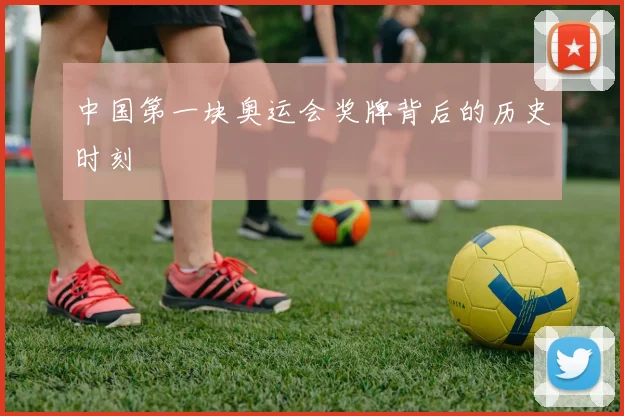 中国第一块奥运会奖牌背后的历史时刻